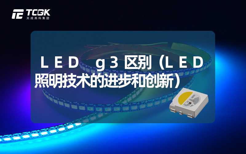 LED g3区别（LED照明技术的进步和创新）